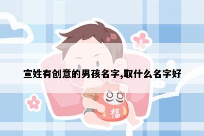 宣姓有创意的男孩名字,取什么名字好